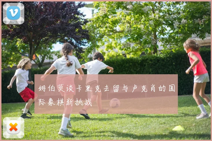 姆伯莫谈卡里克去留与卢克肖的国际象棋新挑战