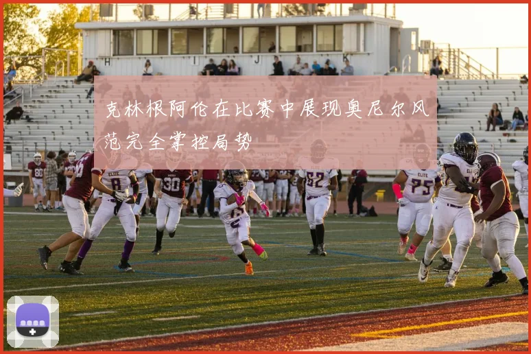 克林根阿伦在比赛中展现奥尼尔风范完全掌控局势