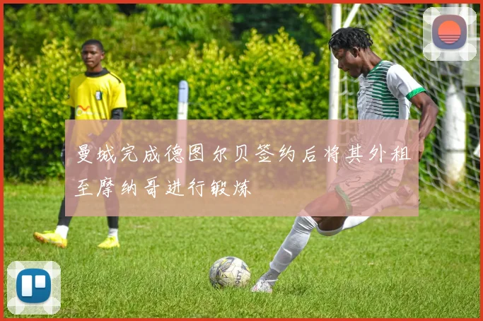 曼城完成德图尔贝签约后将其外租至摩纳哥进行锻炼