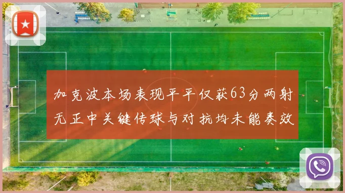 加克波本场表现平平仅获63分两射无正中关键传球与对抗均未能奏效