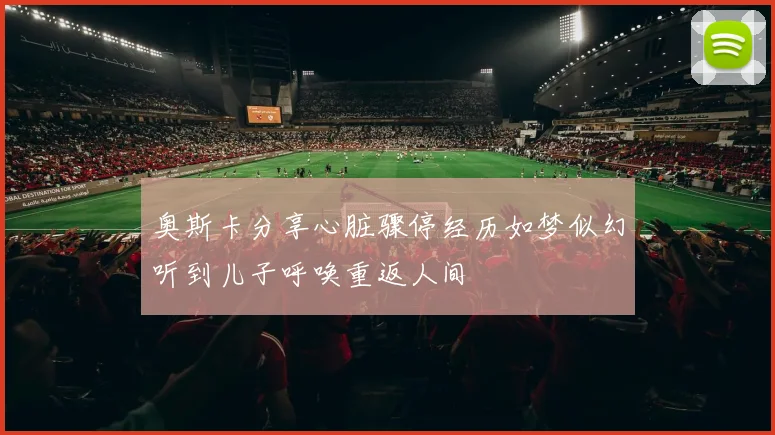 奥斯卡分享心脏骤停经历如梦似幻听到儿子呼唤重返人间