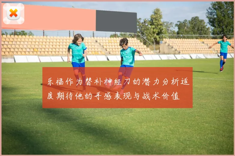 乐福作为替补神经刀的潜力分析适度期待他的手感表现与战术价值