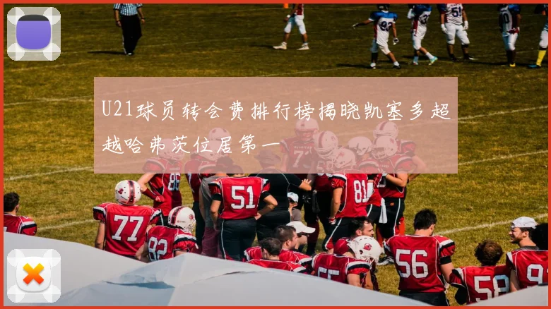 U21球员转会费排行榜揭晓凯塞多超越哈弗茨位居第一