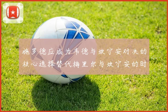 施罗德应成为韦德与坎宁安对决的核心选择替代梅里尔与坎宁安的时间分配