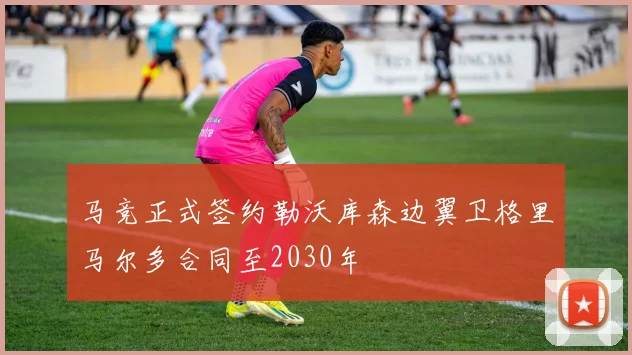 马竞正式签约勒沃库森边翼卫格里马尔多合同至2030年