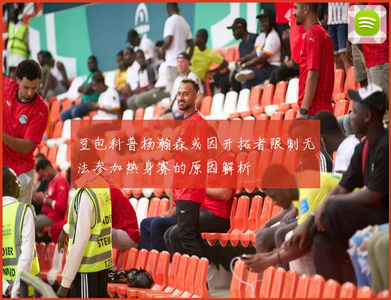 豆包科普杨瀚森或因开拓者限制无法参加热身赛的原因解析