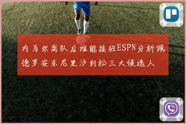内马尔离队后谁能接班ESPN分析佩德罗安东尼里沙利松三大候选人
