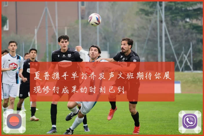 夏普携手单打乔发声文班期待你展现修行成果的时刻已到