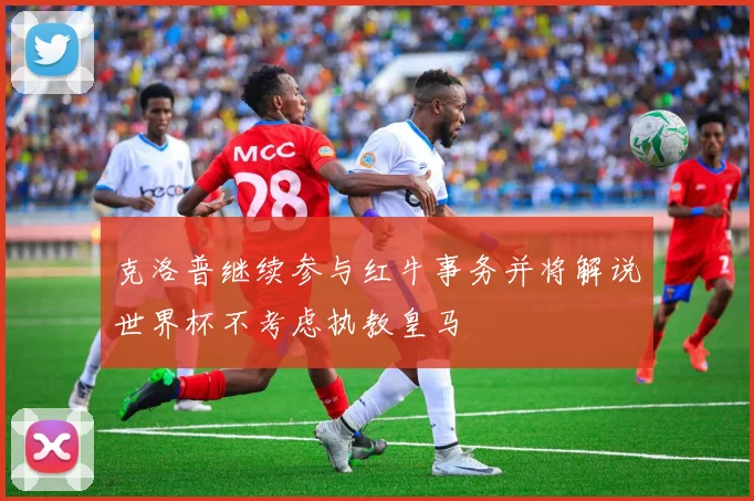 克洛普继续参与红牛事务并将解说世界杯不考虑执教皇马